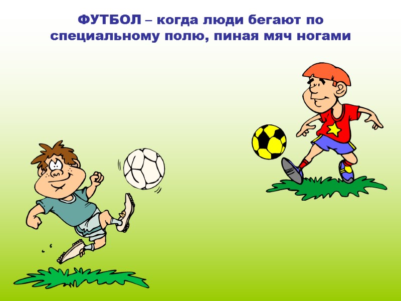 ФУТБОЛ – когда люди бегают по специальному полю, пиная мяч ногами